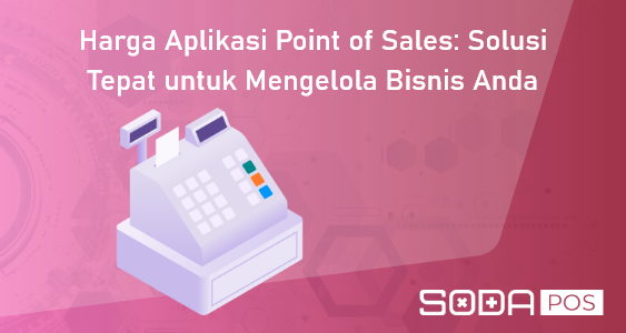 Harga Aplikasi Point of Sales: Solusi Tepat untuk Mengelola Bisnis