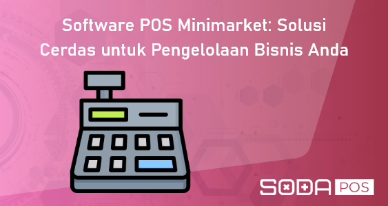 Software POS Minimarket: Solusi Cerdas untuk Pengelolaan Bisnis